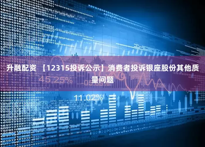 升融配资 【12315投诉公示】消费者投诉银座股份其他质量问题