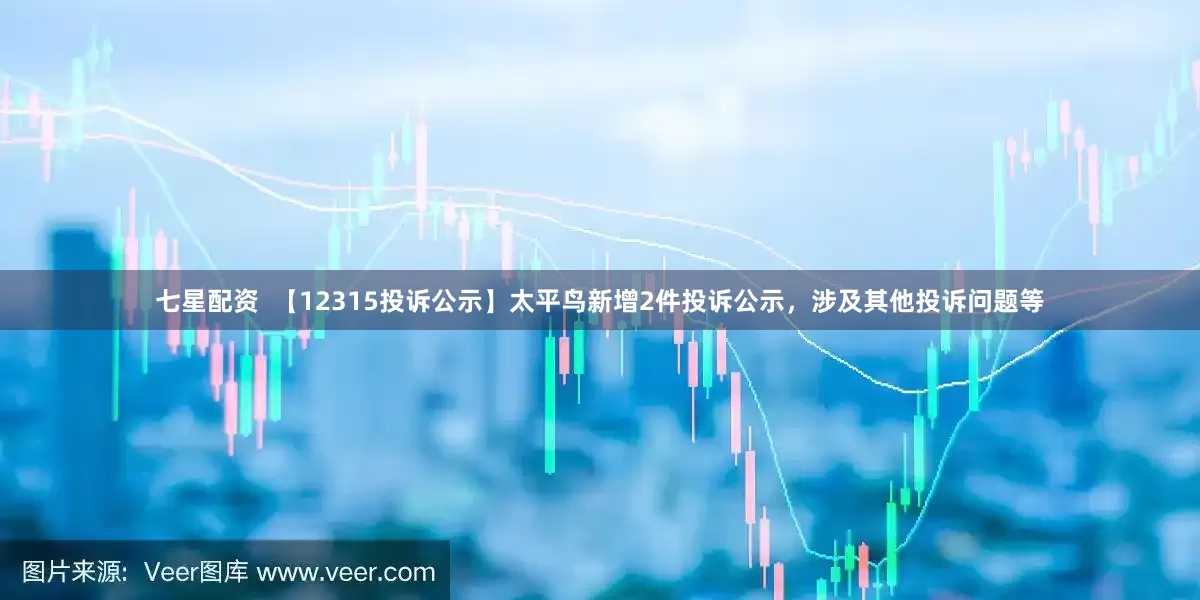 七星配资  【12315投诉公示】太平鸟新增2件投诉公示，涉及其他投诉问题等