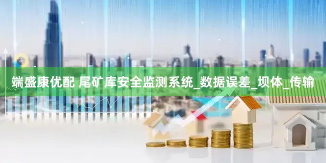端盛康优配 尾矿库安全监测系统_数据误差_坝体_传输