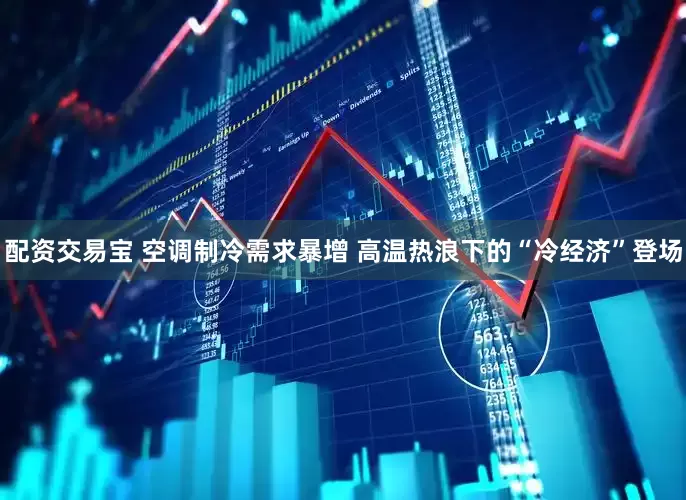 配资交易宝 空调制冷需求暴增 高温热浪下的“冷经济”登场