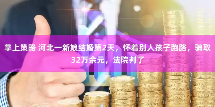掌上策略 河北一新娘结婚第2天，怀着别人孩子跑路，骗取32万余元，法院判了