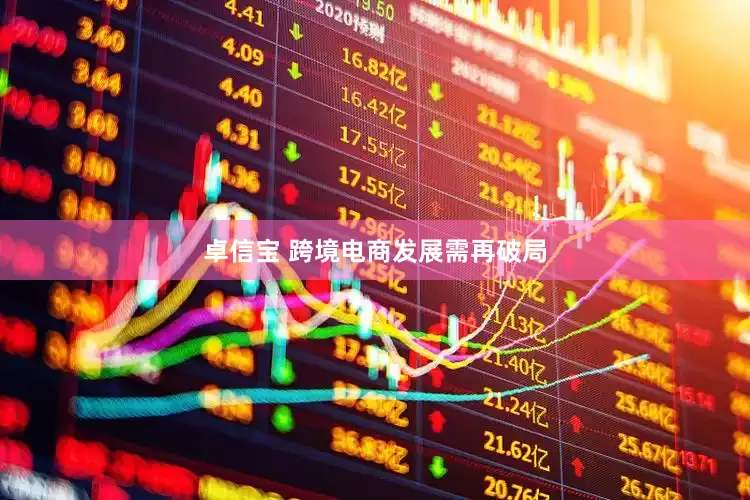 卓信宝 跨境电商发展需再破局