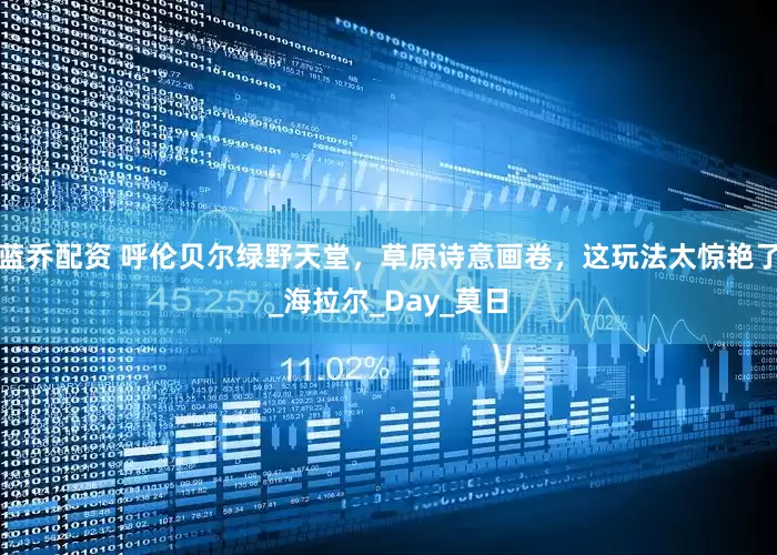 蓝乔配资 呼伦贝尔绿野天堂，草原诗意画卷，这玩法太惊艳了_海拉尔_Day_莫日
