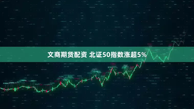 文商期货配资 北证50指数涨超5%
